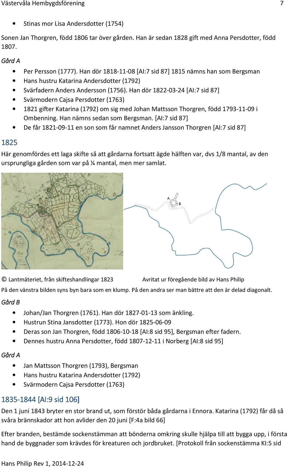 Han dör 1822-03-24 [AI:7 sid 87] Svärmodern Cajsa Persdotter (1763) 1821 gifter Katarina (1792) om sig med Johan Mattsson Thorgren, född 1793-11-09 i Ombenning. Han nämns sedan som Bergsman.