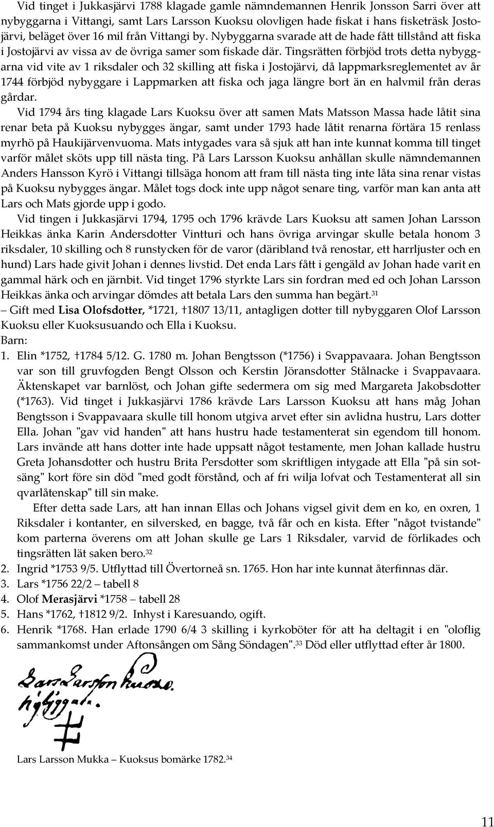 Tingsrätten förbjöd trots detta nybyggarna vid vite av 1 riksdaler och 32 skilling att fiska i Jostojärvi, då lappmarksreglementet av år 1744 förbjöd nybyggare i Lappmarken att fiska och jaga längre