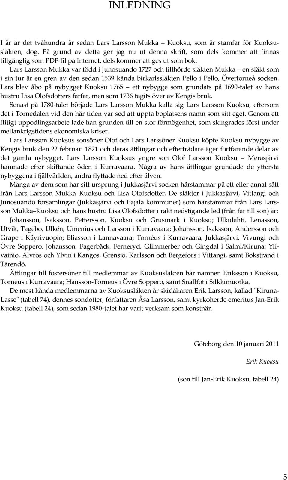 Lars Larsson Mukka var född i Junosuando 1727 och tillhörde släkten Mukka en släkt som i sin tur är en gren av den sedan 1539 kända birkarlssläkten Pello i Pello, Övertorneå socken.