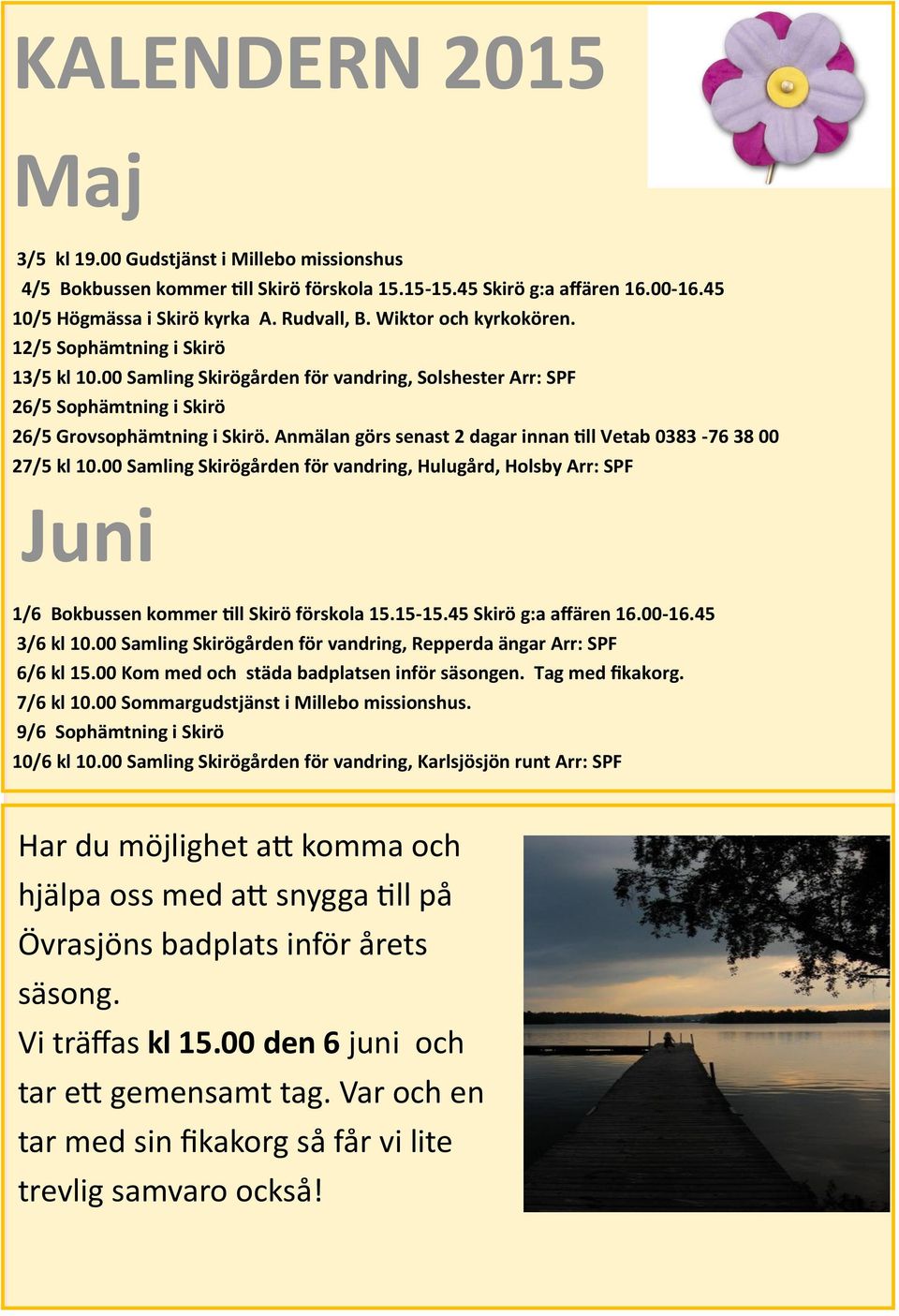 Anmälan görs senast 2 dagar innan till Vetab 0383-76 38 00 27/5 kl 10.00 Samling Skirögården för vandring, Hulugård, Holsby Arr: SPF Juni 1/6 Bokbussen kommer till Skirö förskola 15.15-15.