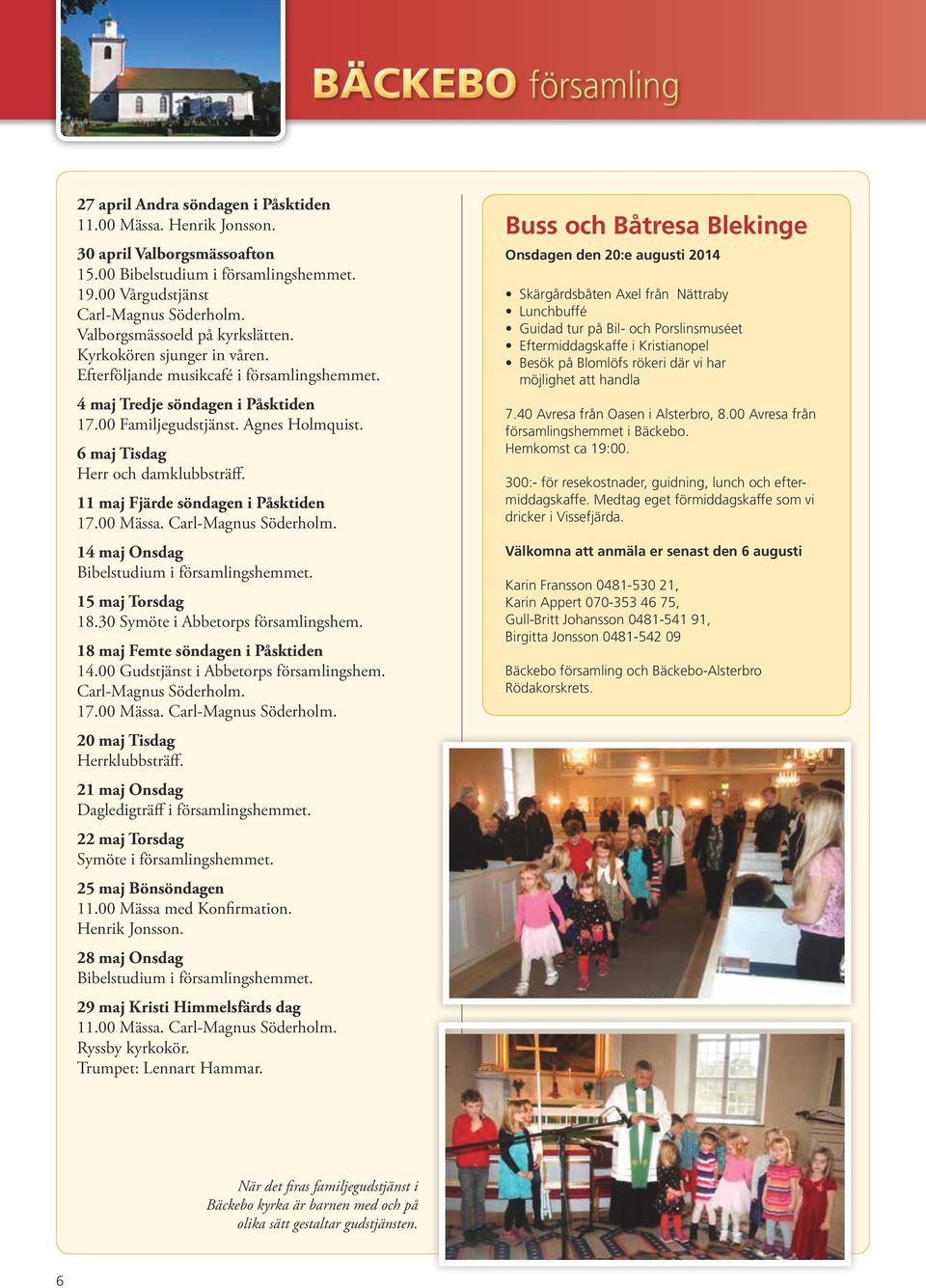 6 maj Tisdag Herr och damklubbsträff. 11 maj Fjärde söndagen i Påsktiden 17.00 Mässa. Carl-Magnus Söderholm. 14 maj Onsdag Bibelstudium i församlingshemmet. 15 maj Torsdag 18.