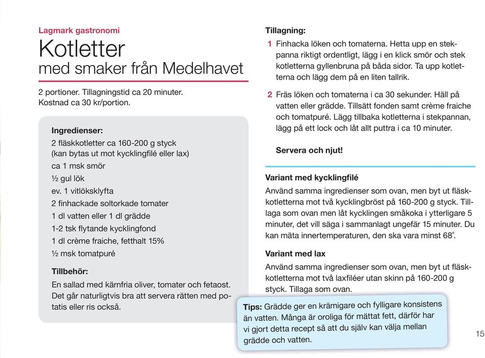 1 vitlöksklyfta 2 finhackade soltorkade tomater 1 dl vatten eller 1 dl grädde 1-2 tsk flytande kycklingfond 1 dl crème fraiche, fetthalt 15% ½ msk tomatpuré Tillbehör: En sallad med kärnfria oliver,