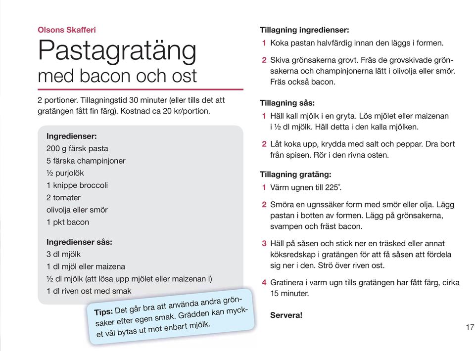 upp mjölet eller maizenan i) 1 dl riven ost med smak Tips: Det går bra att använda andra grönsaker efter egen smak. Grädden kan mycket väl bytas ut mot enbart mjölk.