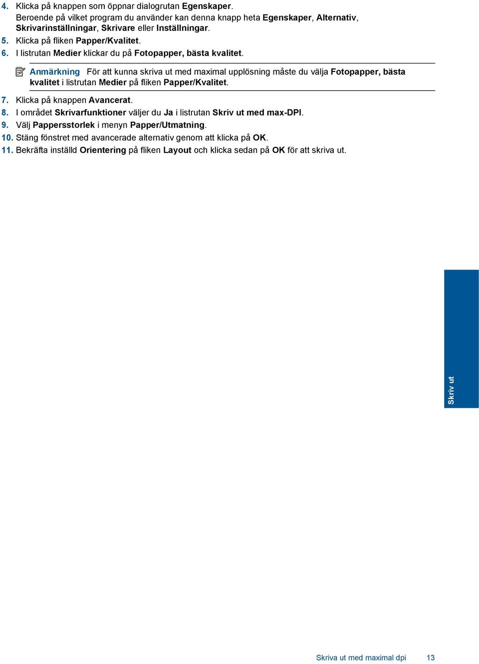 Anmärkning För att kunna skriva ut med maximal upplösning måste du välja Fotopapper, bästa kvalitet i listrutan Medier på fliken Papper/Kvalitet. 7. Klicka på knappen Avancerat. 8.
