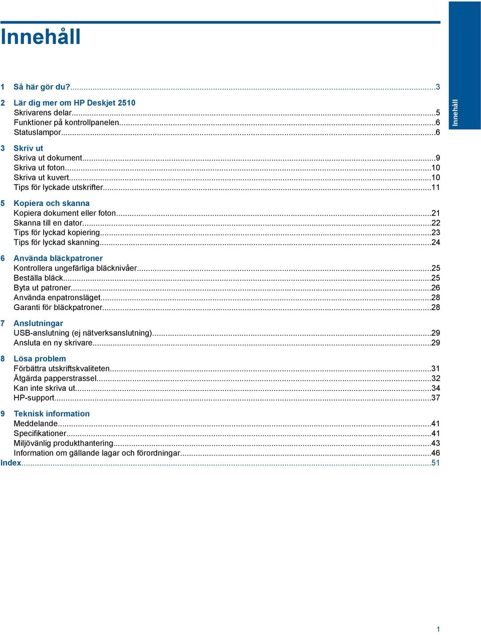 ..24 6 Använda bläckpatroner Kontrollera ungefärliga bläcknivåer...25 Beställa bläck...25 Byta ut patroner...26 Använda enpatronsläget...28 Garanti för bläckpatroner.