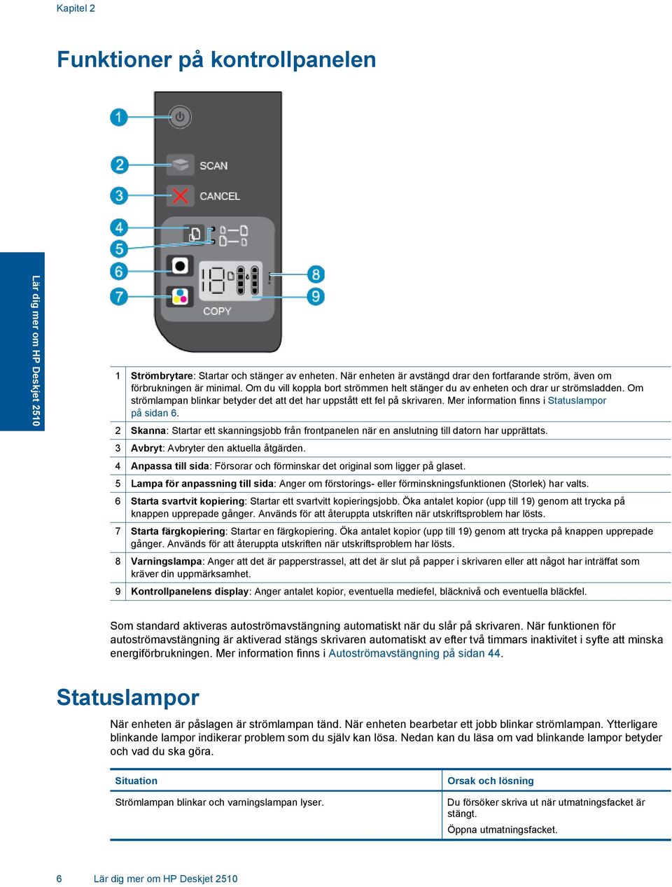 Om strömlampan blinkar betyder det att det har uppstått ett fel på skrivaren. Mer information finns i Statuslampor på sidan 6.