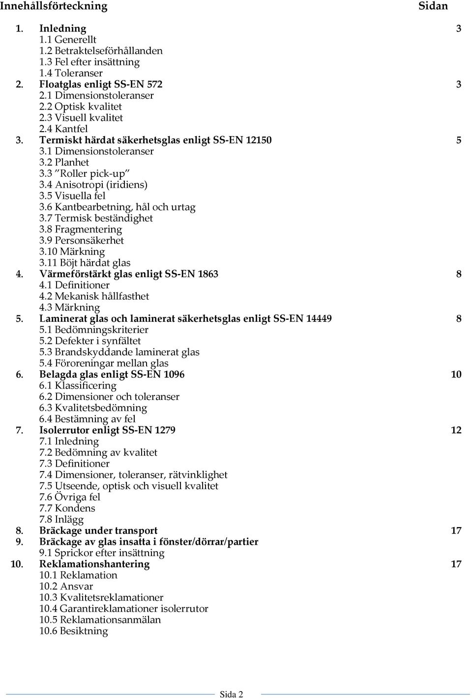 5 Visuella fel 3.6 Kantbearbetning, hål och urtag 3.7 Termisk beständighet 3.8 Fragmentering 3.9 Personsäkerhet 3.10 Märkning 3.11 Böjt härdat glas 4. Värmeförstärkt glas enligt SS-EN 1863 8 4.