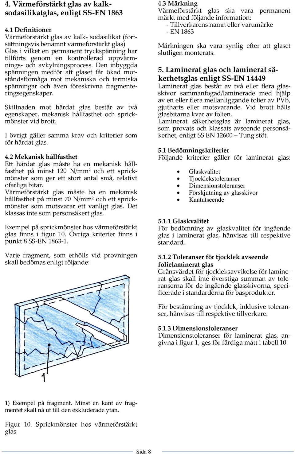 avkylningsprocess. Den inbyggda spänningen medför att glaset får ökad motståndsförmåga mot mekaniska och termiska spänningar och även föreskrivna fragmenteringsegenskaper.