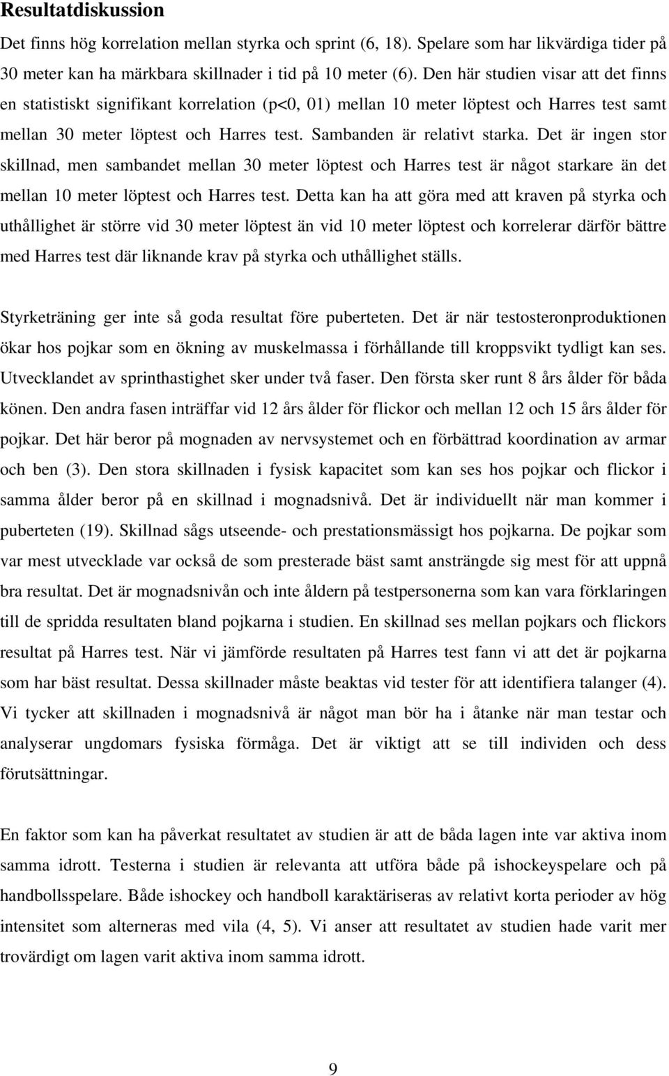 Det är ingen stor skillnad, men sambandet mellan 30 meter löptest och Harres test är något starkare än det mellan 10 meter löptest och Harres test.