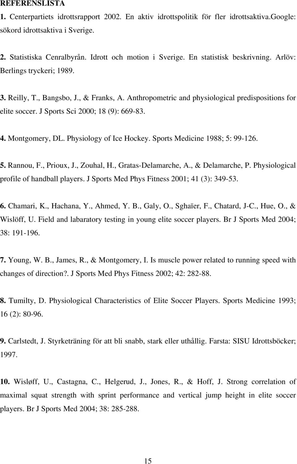 J Sports Sci 2000; 18 (9): 669-83. 4. Montgomery, DL. Physiology of Ice Hockey. Sports Medicine 1988; 5: 99-126. 5. Rannou, F., Prioux, J., Zouhal, H., Gratas-Delamarche, A., & Delamarche, P.