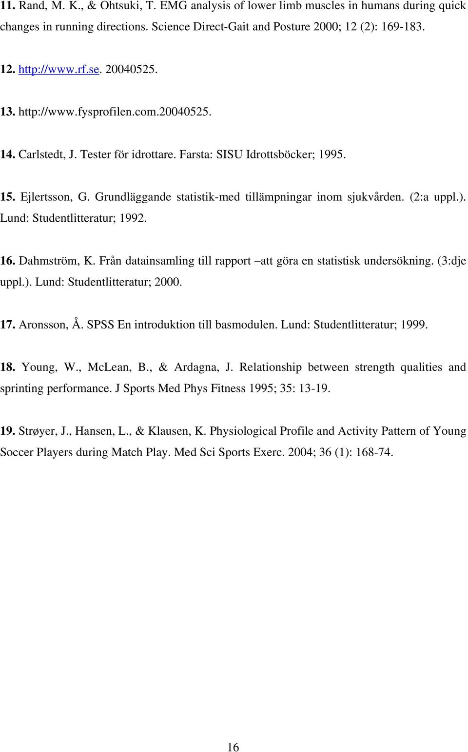 Grundläggande statistik-med tillämpningar inom sjukvården. (2:a uppl.). Lund: Studentlitteratur; 1992. 16. Dahmström, K. Från datainsamling till rapport att göra en statistisk undersökning.