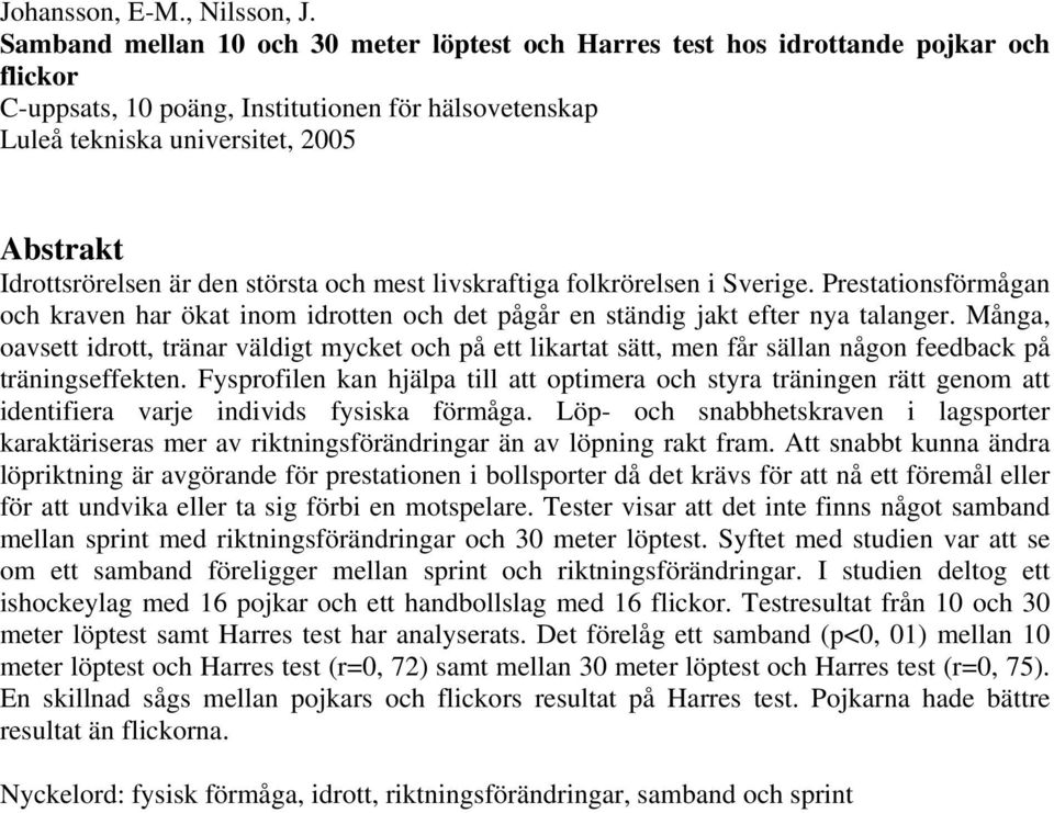 Idrottsrörelsen är den största och mest livskraftiga folkrörelsen i Sverige. Prestationsförmågan och kraven har ökat inom idrotten och det pågår en ständig jakt efter nya talanger.