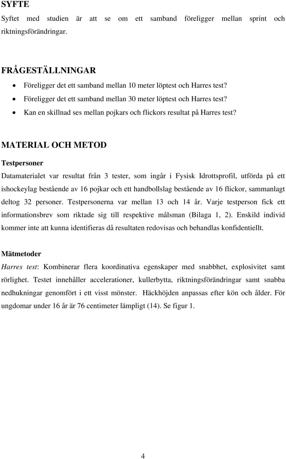 MATERIAL OCH METOD Testpersoner Datamaterialet var resultat från 3 tester, som ingår i Fysisk Idrottsprofil, utförda på ett ishockeylag bestående av 16 pojkar och ett handbollslag bestående av 16