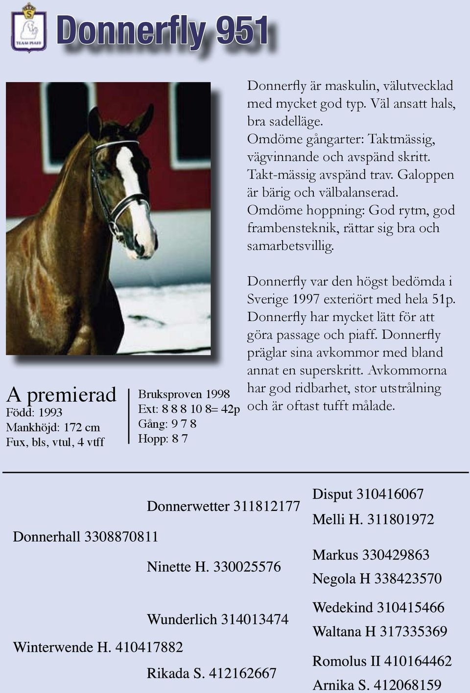 A premierad Född: 1993 Mankhöjd: 172 cm Fux, bls, vtul, 4 vtff Bruksproven 1998 Ext: 8 8 8 10 8= 42p Gång: 9 7 8 Hopp: 8 7 Donnerfly var den högst bedömda i Sverige 1997