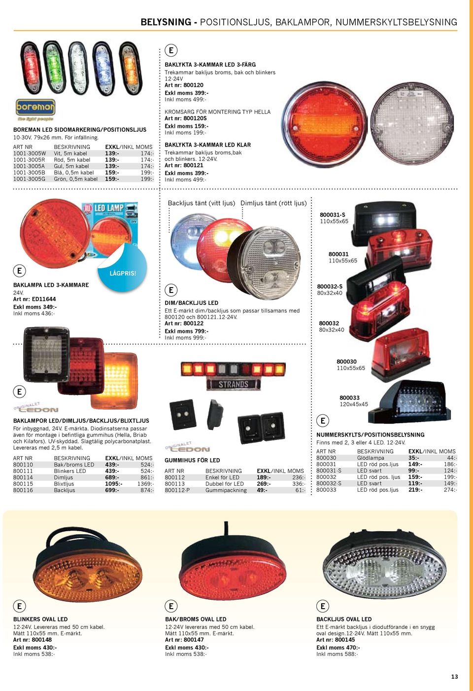 1001-3005W Vit, 5m kabel 139:- 174:- 1001-3005R Röd, 5m kabel 139:- 174:- 1001-3005A Gul, 5m kabel 139:- 174:- 1001-3005B Blå, 0,5m kabel 159:- 199:- 1001-3005G Grön, 0,5m kabel 159:- 199:- KROMSARG