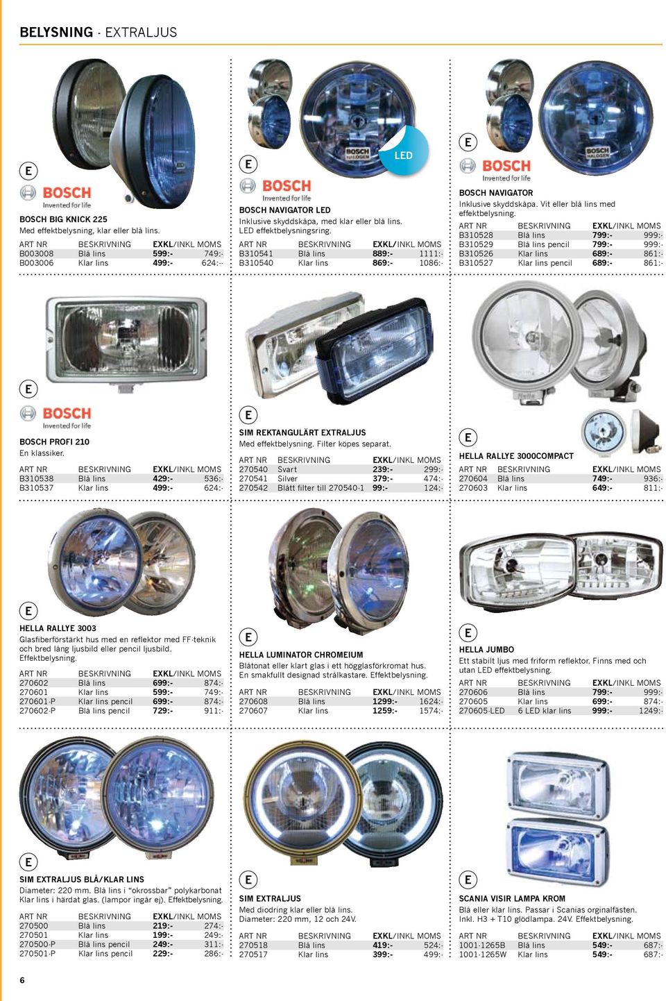 B310541 Blå lins 889:- 1111:- B310540 Klar lins 869:- 1086:- BOSCH NAVIGATOR Inklusive skyddskåpa. Vit eller blå lins med effektbelysning.