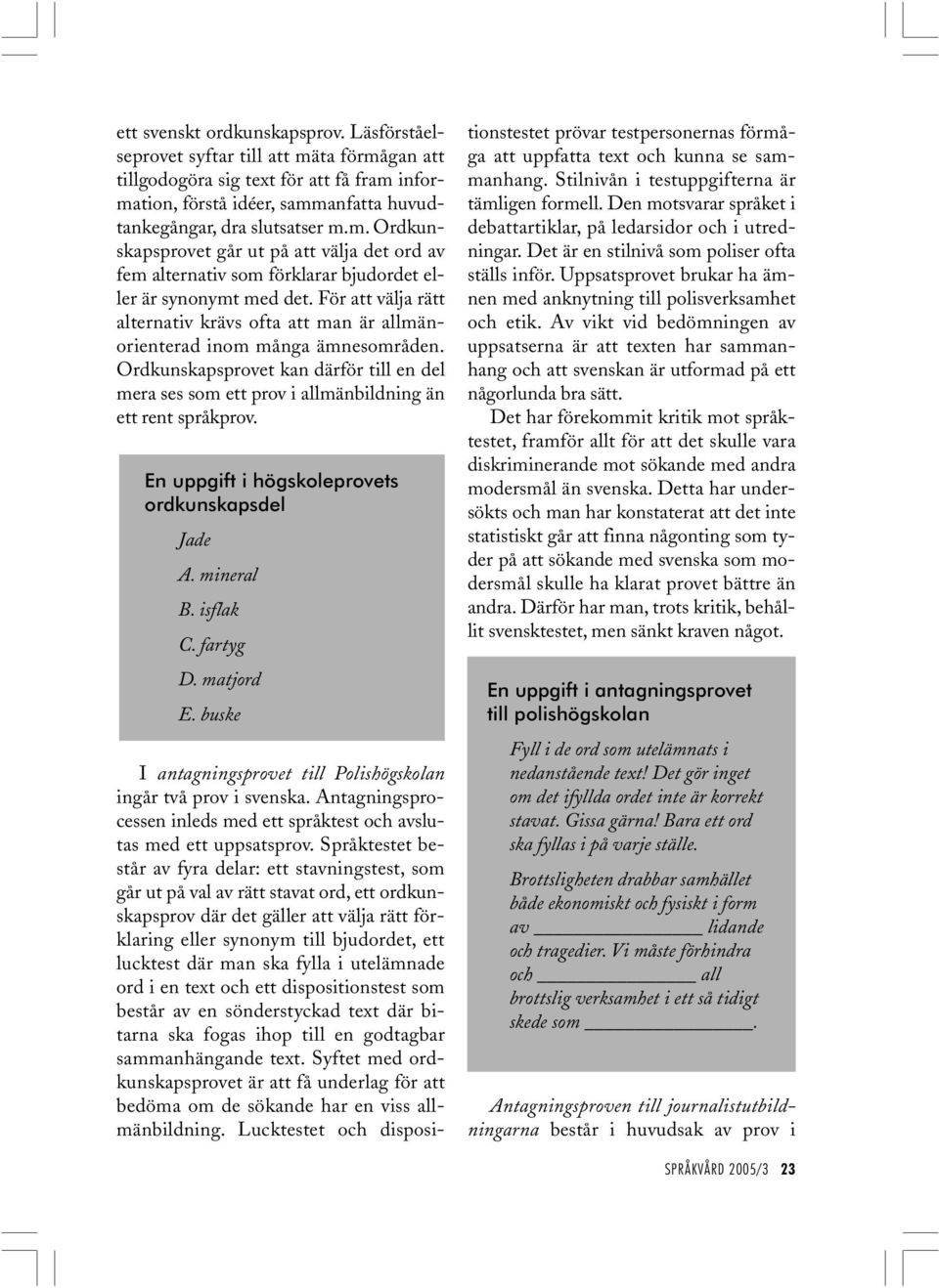 En uppgift i högskoleprovets ordkunskapsdel Jade A. mineral B. isflak C. fartyg D. matjord E. buske I antagningsprovet till Polishögskolan ingår två prov i svenska.