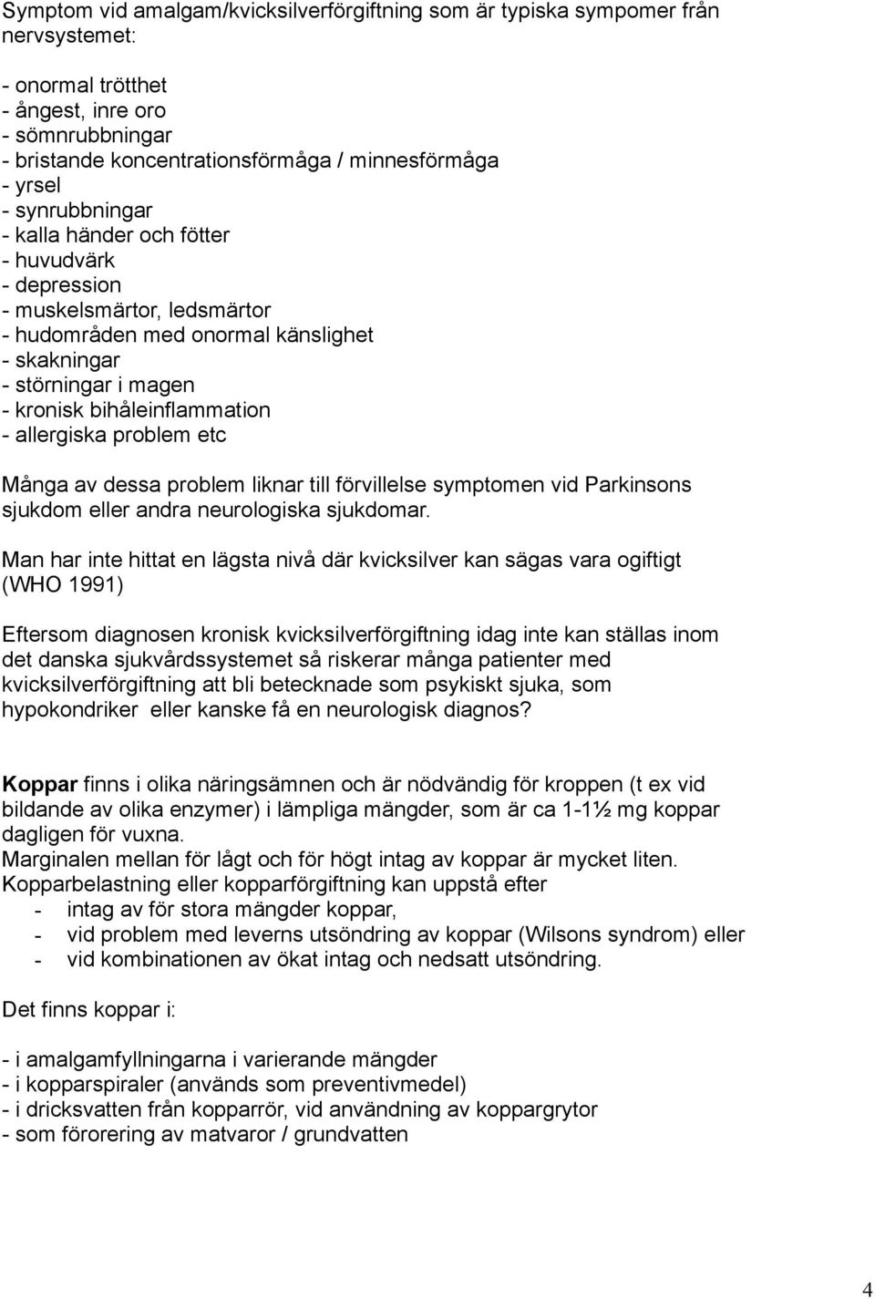 allergiska problem etc Många av dessa problem liknar till förvillelse symptomen vid Parkinsons sjukdom eller andra neurologiska sjukdomar.