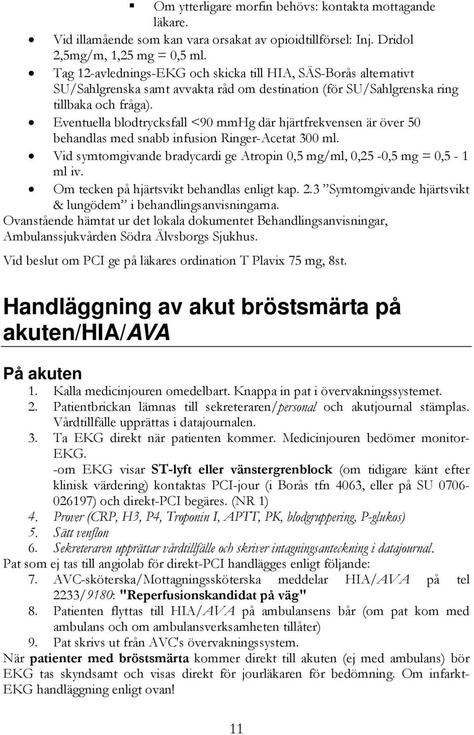 Eventuella blodtrycksfall <90 mmhg där hjärtfrekvensen är över 50 behandlas med snabb infusion Ringer-Acetat 300 ml. Vid symtomgivande bradycardi ge Atropin 0,5 mg/ml, 0,25-0,5 mg = 0,5-1 ml iv.