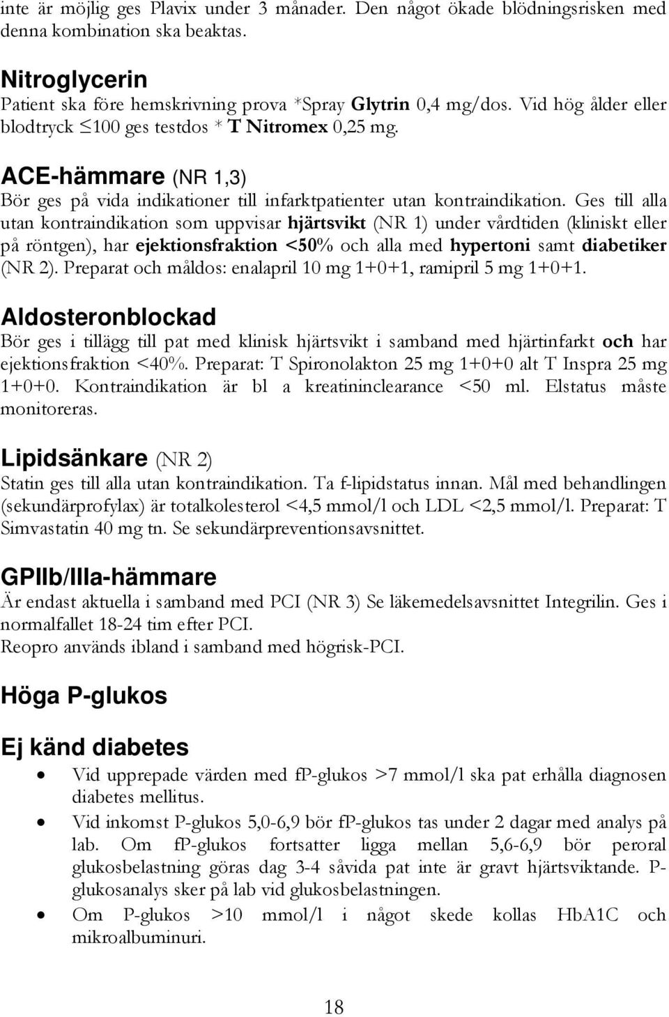 Ges till alla utan kontraindikation som uppvisar hjärtsvikt (NR 1) under vårdtiden (kliniskt eller på röntgen), har ejektionsfraktion <50% och alla med hypertoni samt diabetiker (NR 2).