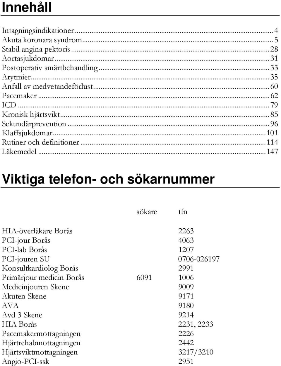 ..147 Viktiga telefon- och sökarnummer sökare tfn HIA-överläkare Borås 2263 PCI-jour Borås 4063 PCI-lab Borås 1207 PCI-jouren SU 0706-026197 Konsultkardiolog Borås 2991 Primärjour