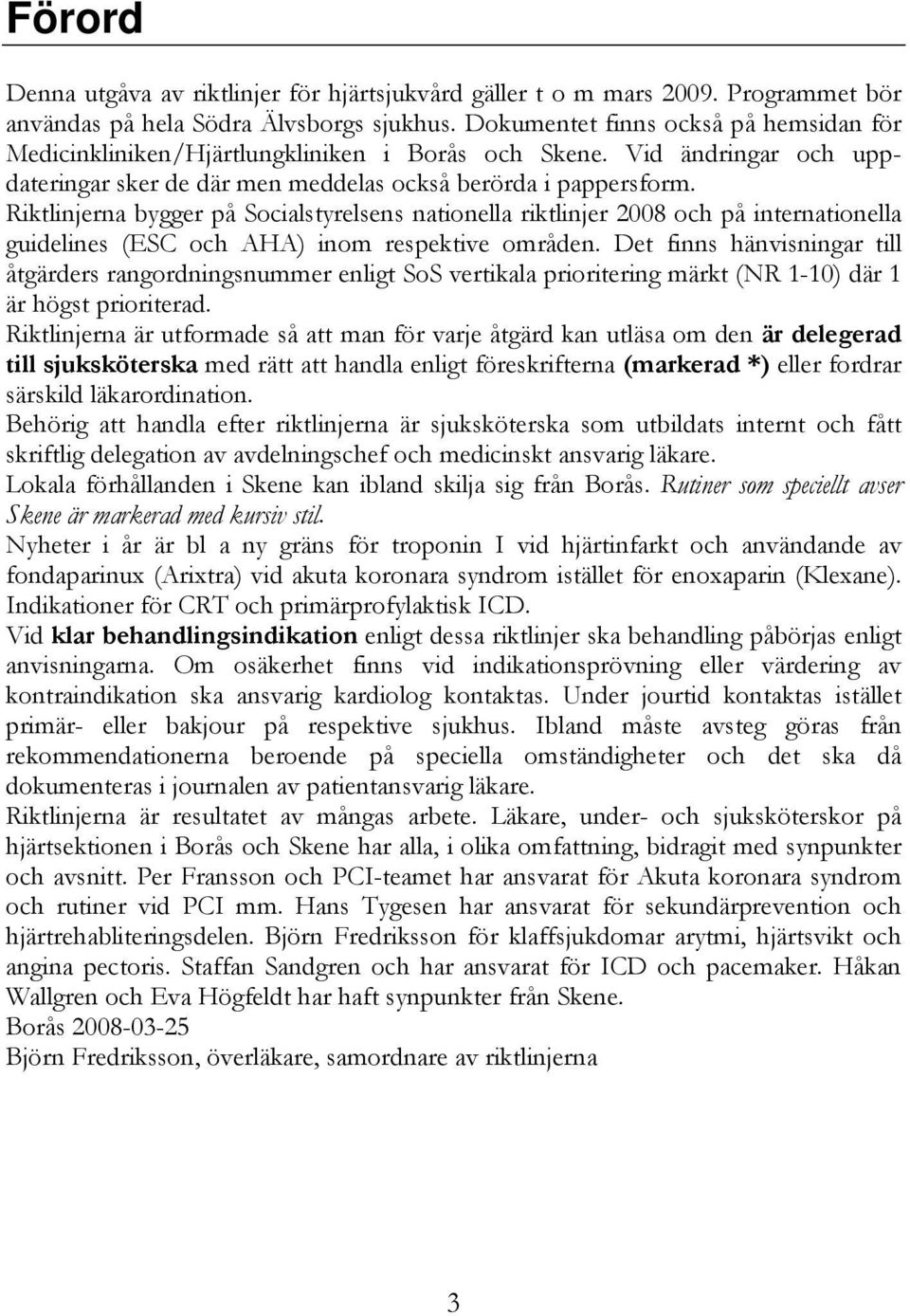 Riktlinjerna bygger på Socialstyrelsens nationella riktlinjer 2008 och på internationella guidelines (ESC och AHA) inom respektive områden.