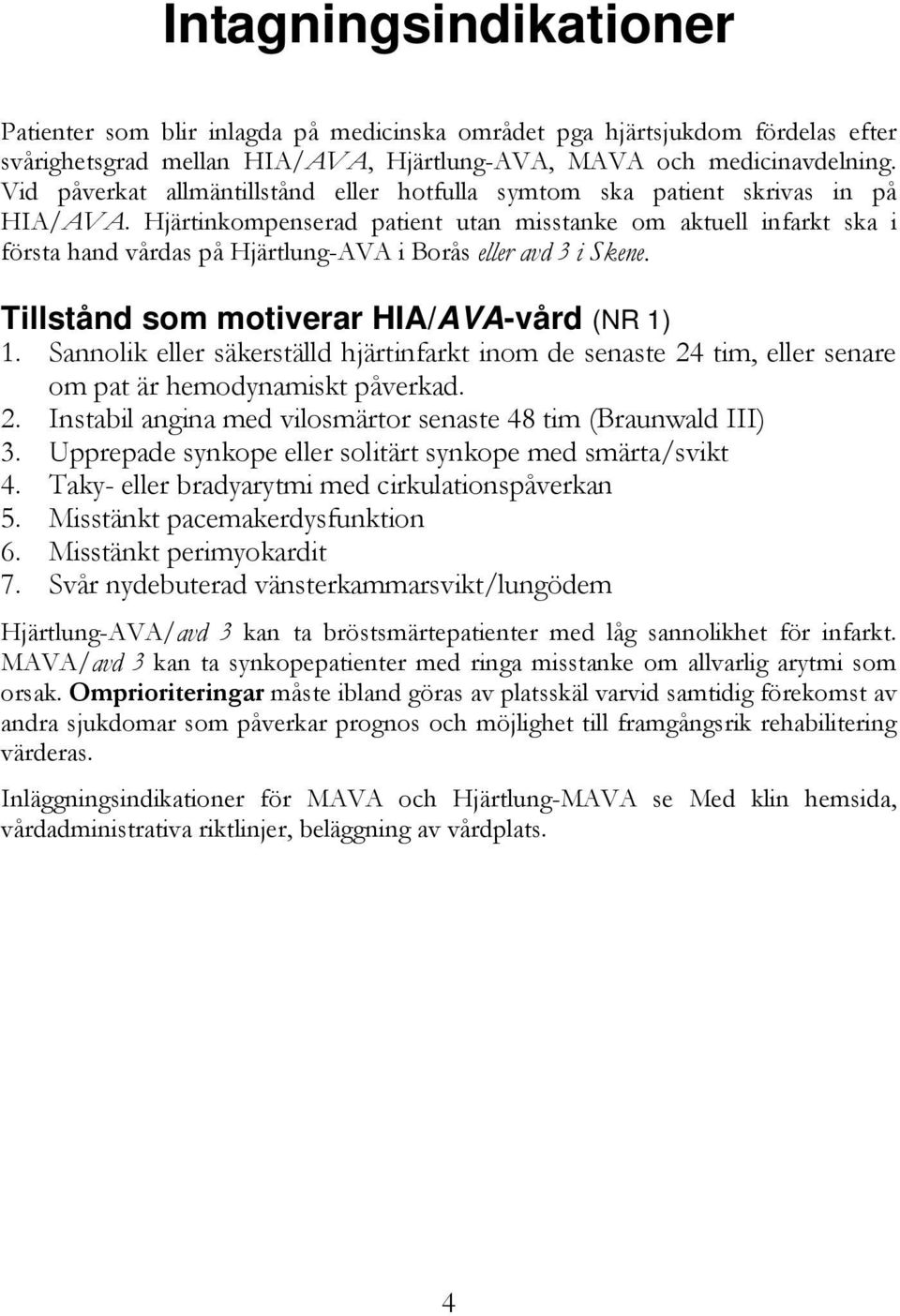 Hjärtinkompenserad patient utan misstanke om aktuell infarkt ska i första hand vårdas på Hjärtlung-AVA i Borås eller avd 3 i Skene. Tillstånd som motiverar HIA/AVA-vård (NR 1) 1.