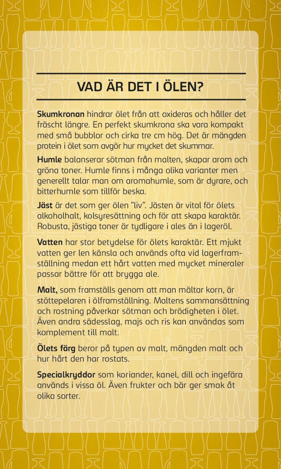 Humle finns i många olika varianter men generellt talar man om aromahumle, som är dyrare, och bitterhumle som tillför beska. Jäst är det som ger ölen liv.