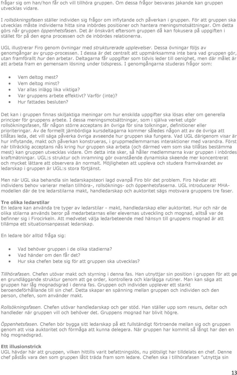 Om detta görs når gruppen öppenhetsfasen. Det är önskvärt eftersom gruppen då kan fokusera på uppgiften i stället för på den egna processen och de inbördes relationerna.