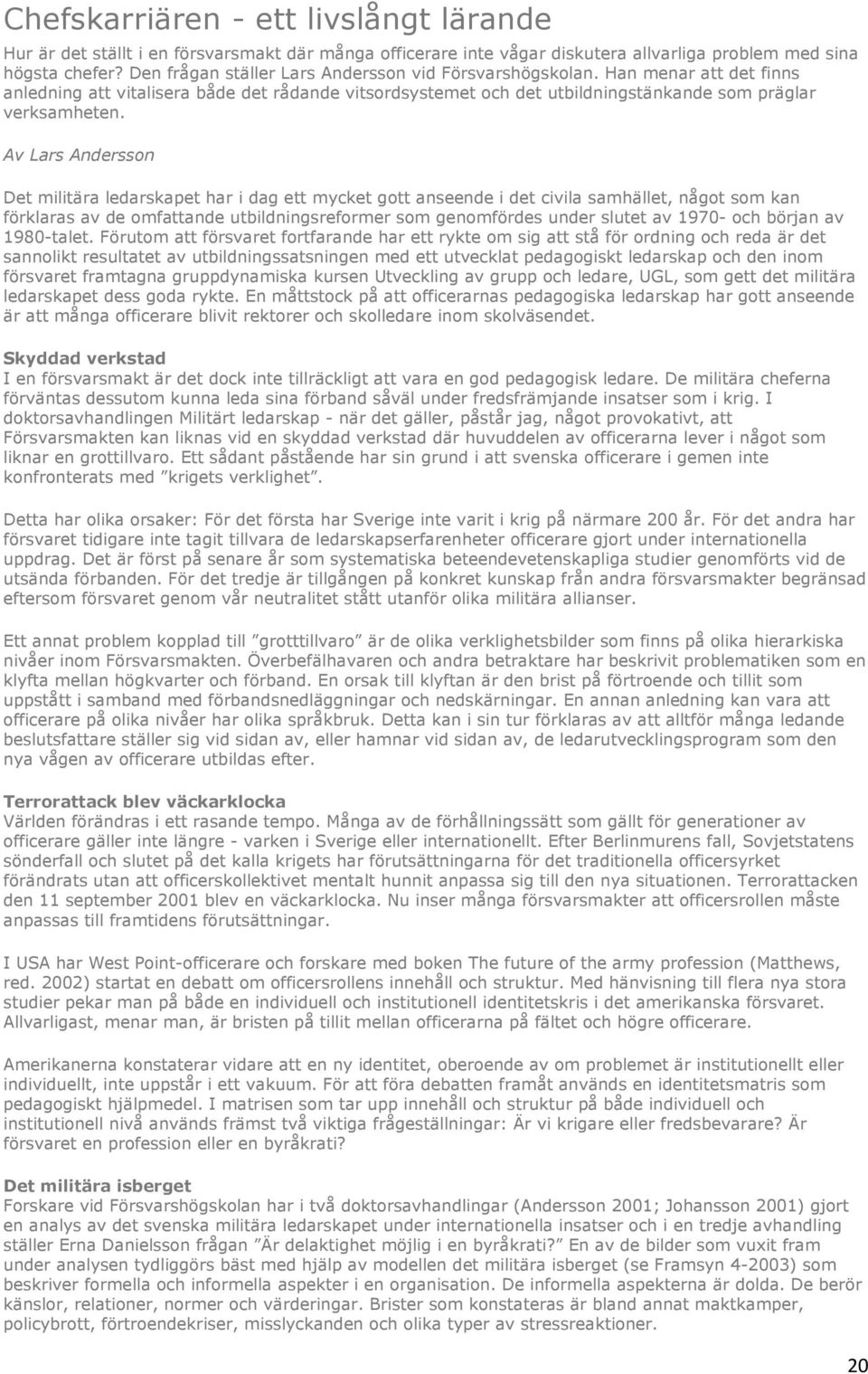 Av Lars Andersson Det militära ledarskapet har i dag ett mycket gott anseende i det civila samhället, något som kan förklaras av de omfattande utbildningsreformer som genomfördes under slutet av