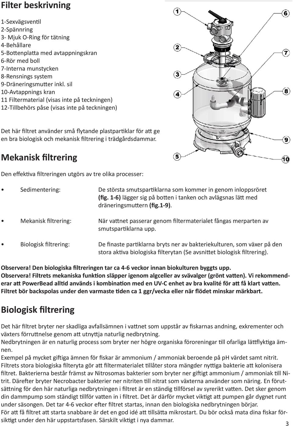 mekanisk filtrering i trädgårdsdammar. Mekanisk filtrering Den effektiva filtreringen utgörs av tre olika processer: Sedimentering: De största smutspartiklarna som kommer in genom inloppsröret (fig.