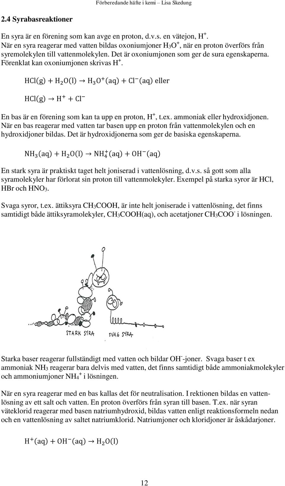 Förenklat kan oxoniumjonen skrivas H +. HCl(g) + H 2 O(l) H 3 O + (aq) + Cl (aq) eller HCl(g) H + + Cl En bas är en förening som kan ta upp en proton, H +, t.ex. ammoniak eller hydroxidjonen.