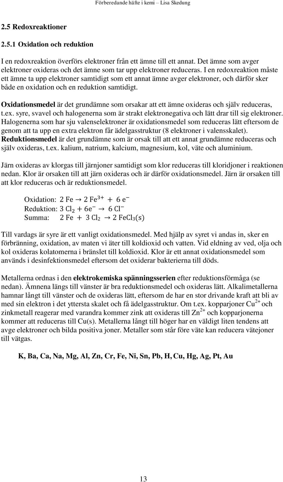 I en redoxreaktion måste ett ämne ta upp elektroner samtidigt som ett annat ämne avger elektroner, och därför sker både en oxidation och en reduktion samtidigt.