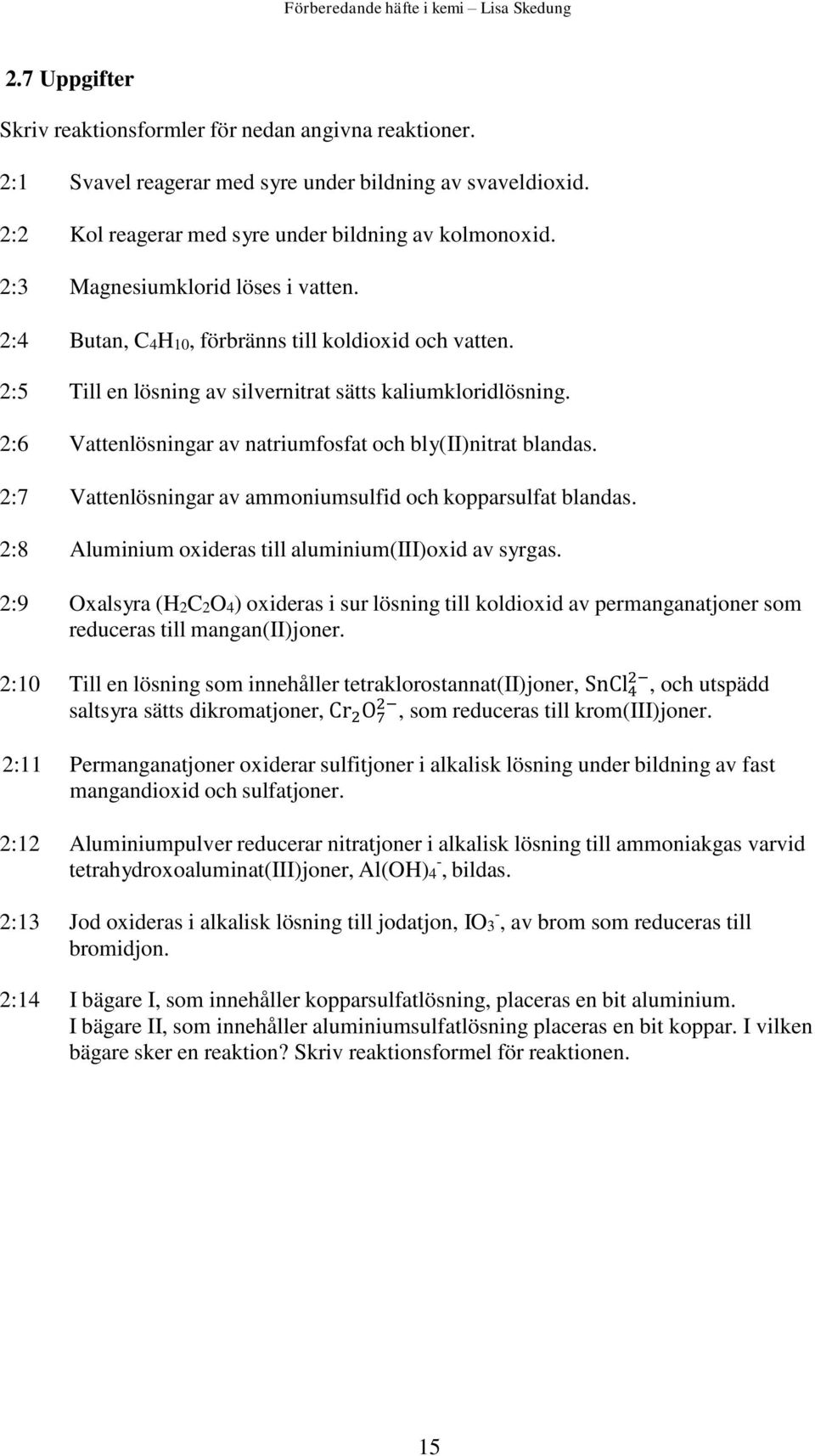 2:6 Vattenlösningar av natriumfosfat och bly(ii)nitrat blandas. 2:7 Vattenlösningar av ammoniumsulfid och kopparsulfat blandas. 2:8 Aluminium oxideras till aluminium(iii)oxid av syrgas.