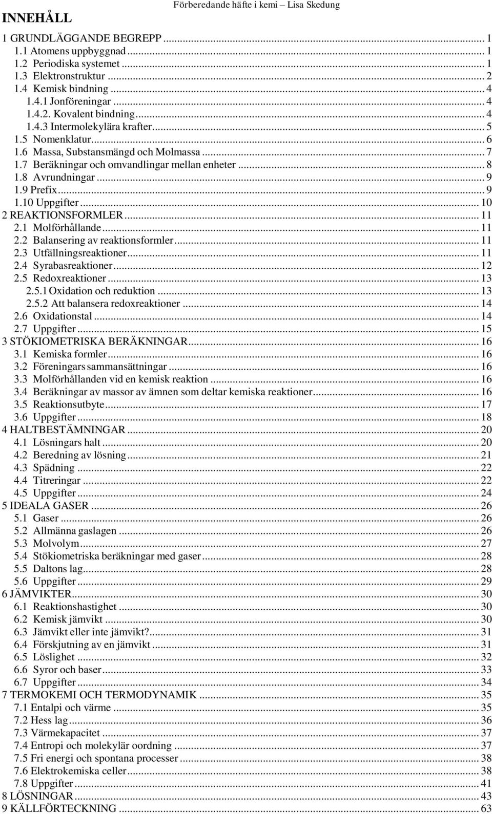 8 Avrundningar... 9 1.9 Prefix... 9 1.10 Uppgifter... 10 2 REAKTIONSFORMLER... 11 2.1 Molförhållande... 11 2.2 Balansering av reaktionsformler... 11 2.3 Utfällningsreaktioner... 11 2.4 Syrabasreaktioner.