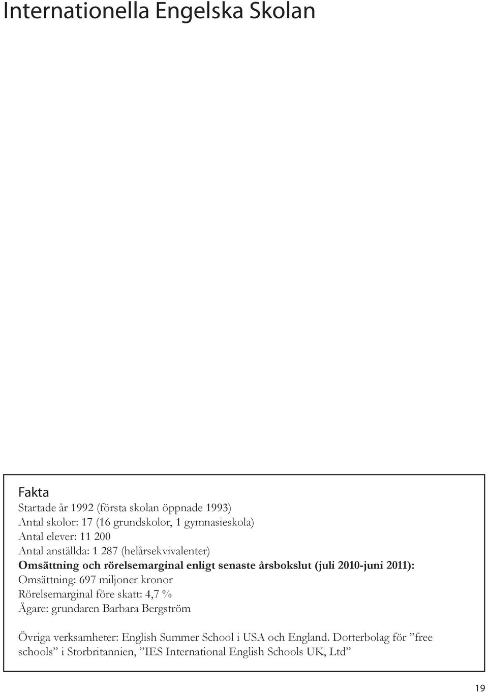 årsbokslut (juli 2010-juni 2011): Omsättning: 697 miljoner kronor Rörelsemarginal före skatt: 4,7 % Ägare: grundaren Barbara