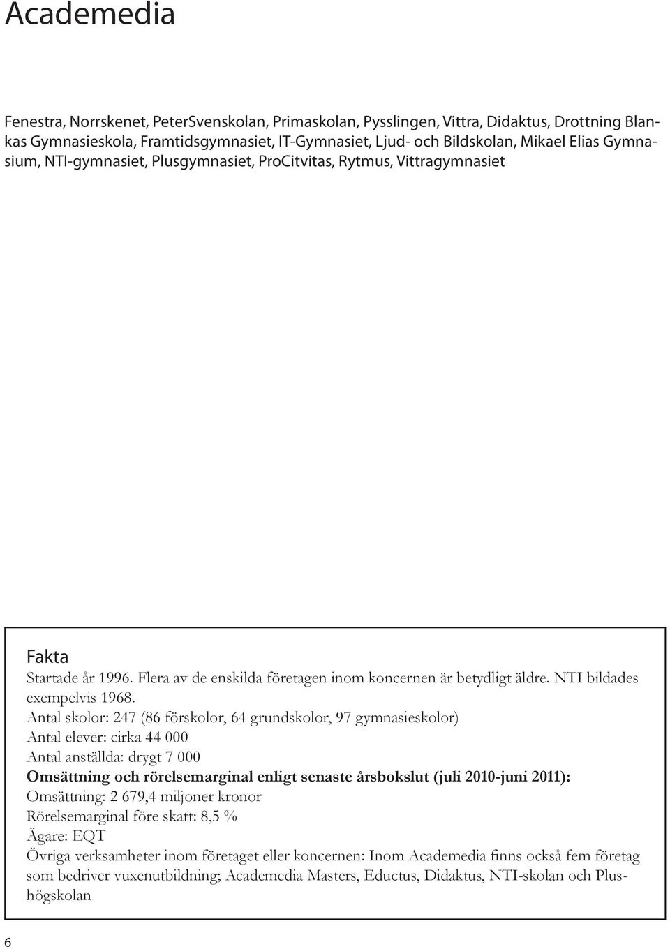 Antal skolor: 247 (86 förskolor, 64 grundskolor, 97 gymnasieskolor) Antal elever: cirka 44 000 Antal anställda: drygt 7 000 Omsättning och rörelsemarginal enligt senaste årsbokslut (juli 2010-juni