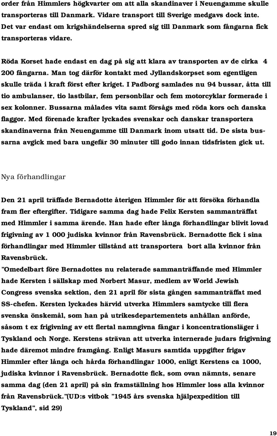 Man tog därför kontakt med Jyllandskorpset som egentligen skulle träda i kraft först efter kriget.