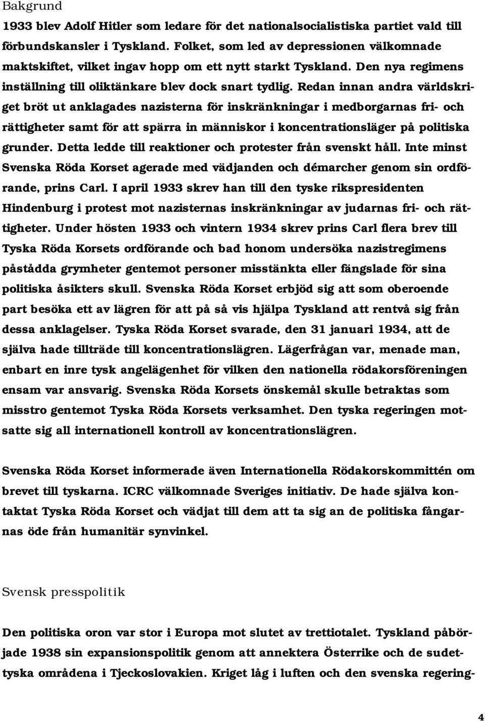 Redan innan andra världskriget bröt ut anklagades nazisterna för inskränkningar i medborgarnas fri- och rättigheter samt för att spärra in människor i koncentrationsläger på politiska grunder.