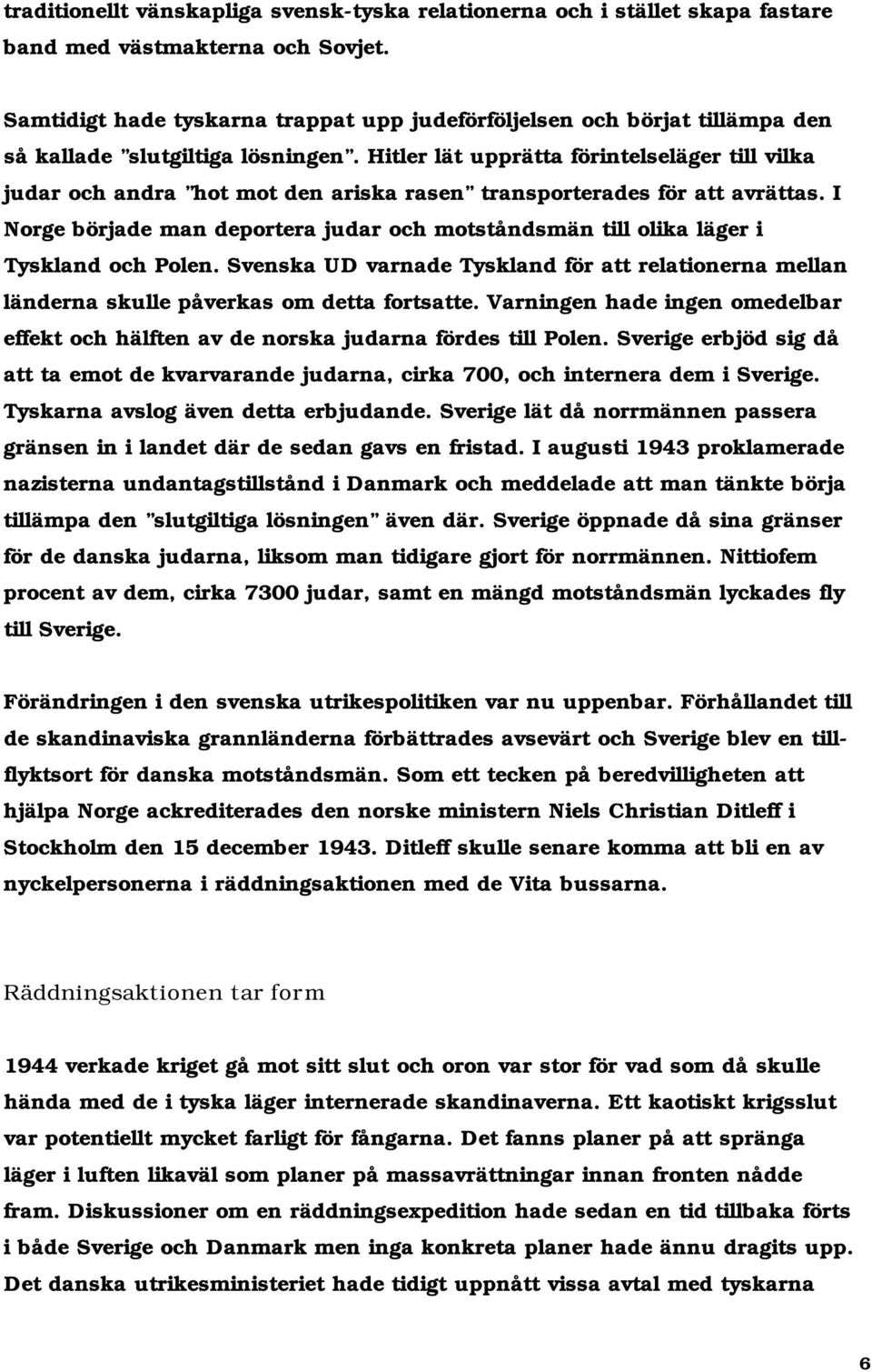 Hitler lät upprätta förintelseläger till vilka judar och andra hot mot den ariska rasen transporterades för att avrättas.