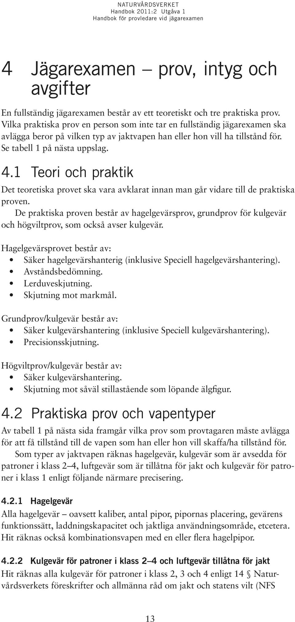 1 Teori och praktik Det teoretiska provet ska vara avklarat innan man går vidare till de praktiska proven.