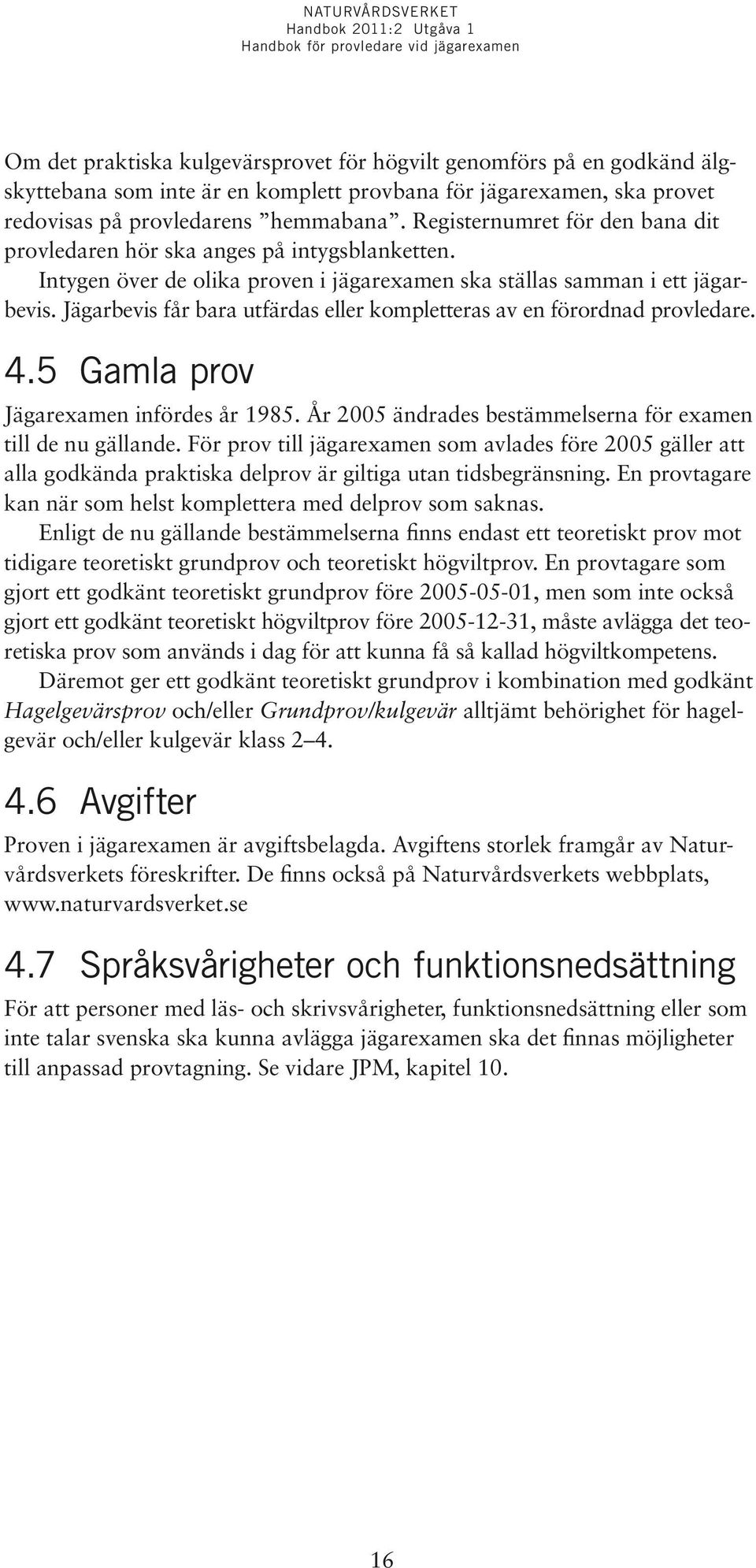 Jägarbevis får bara utfärdas eller kompletteras av en förordnad provledare. 4.5 Gamla prov Jägarexamen infördes år 1985. År 2005 ändrades bestämmelserna för examen till de nu gällande.