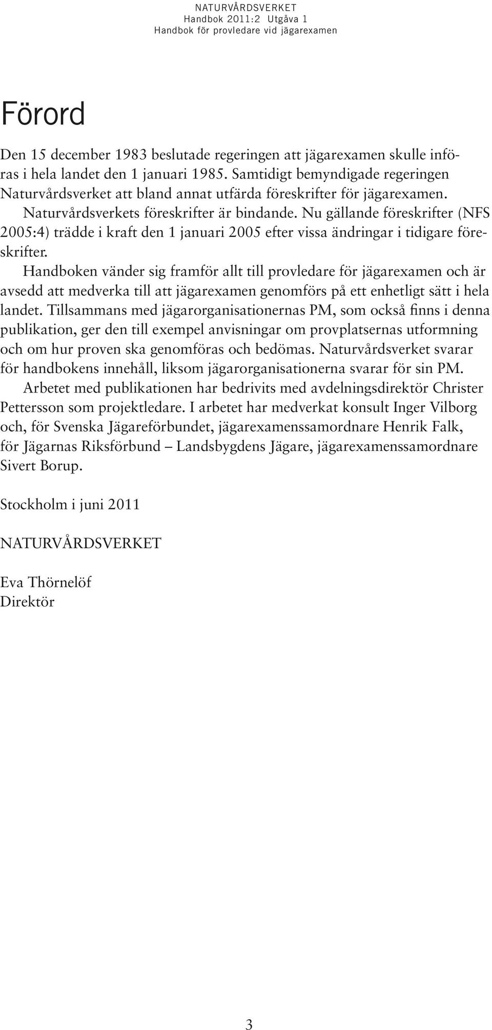 Nu gällande föreskrifter (NFS 2005:4) trädde i kraft den 1 januari 2005 efter vissa ändringar i tidigare föreskrifter.