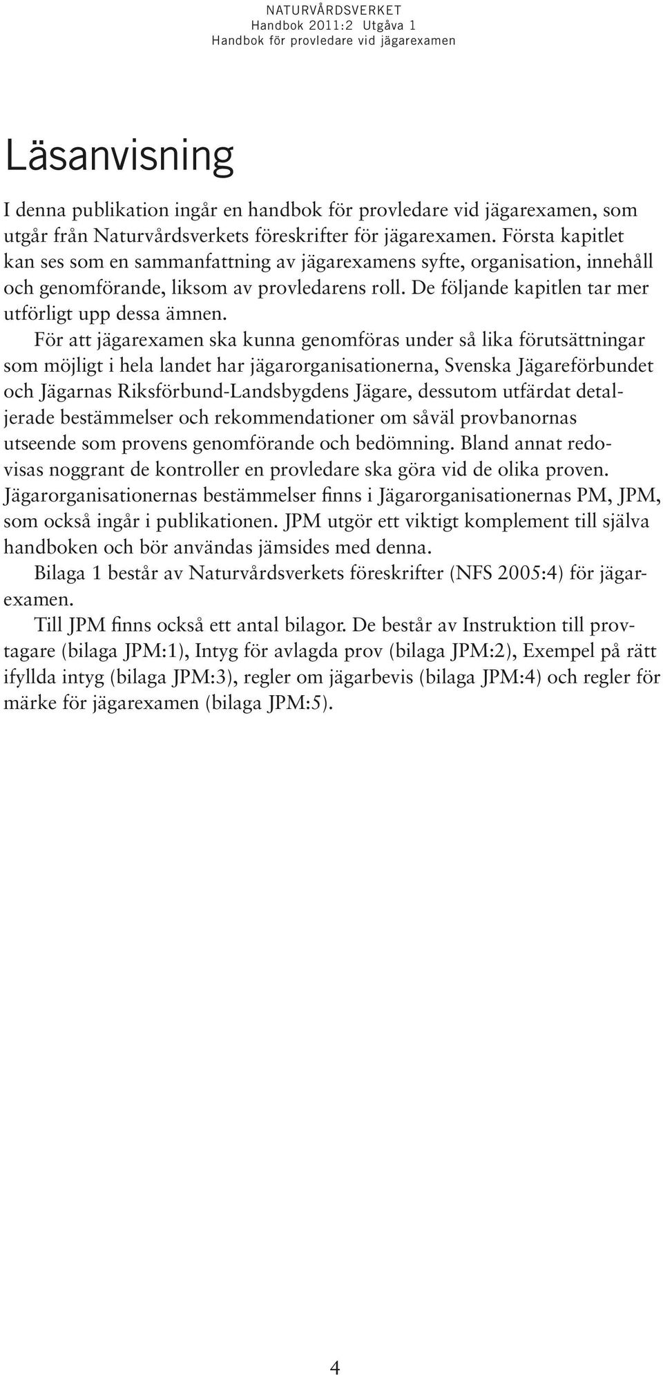 För att jägarexamen ska kunna genomföras under så lika förutsättningar som möjligt i hela landet har jägarorganisationerna, Svenska Jägareförbundet och Jägarnas Riksförbund-Landsbygdens Jägare,