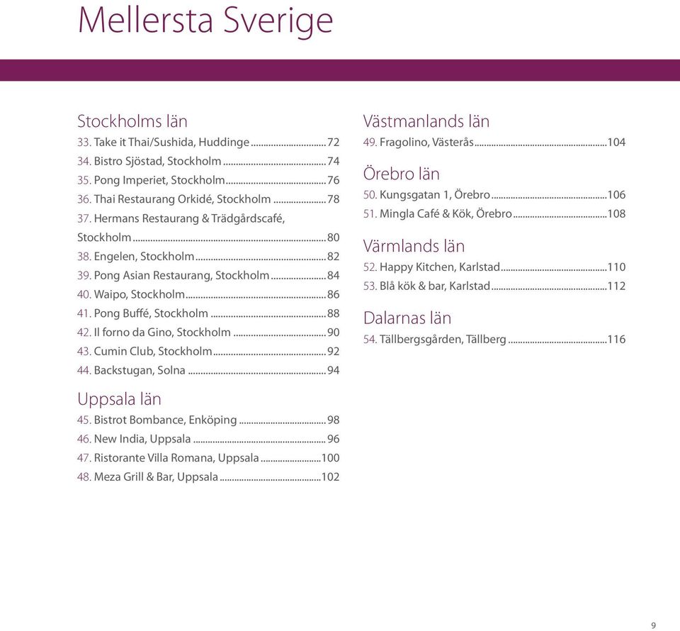 Il forno da Gino, Stockholm...90 43. Cumin Club, Stockholm...92 44. Backstugan, Solna...94 Uppsala län 45. Bistrot Bombance, Enköping... 98 46. New India, Uppsala... 96 47.