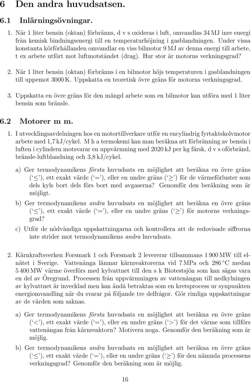 Under vissa konstanta körförhållanden omvandlar en viss bilmotor 9 MJ av denna energi till arbete, t ex arbete utfört mot luftmotståndet (drag). Hur stor är motorns verkningsgrad? 2.