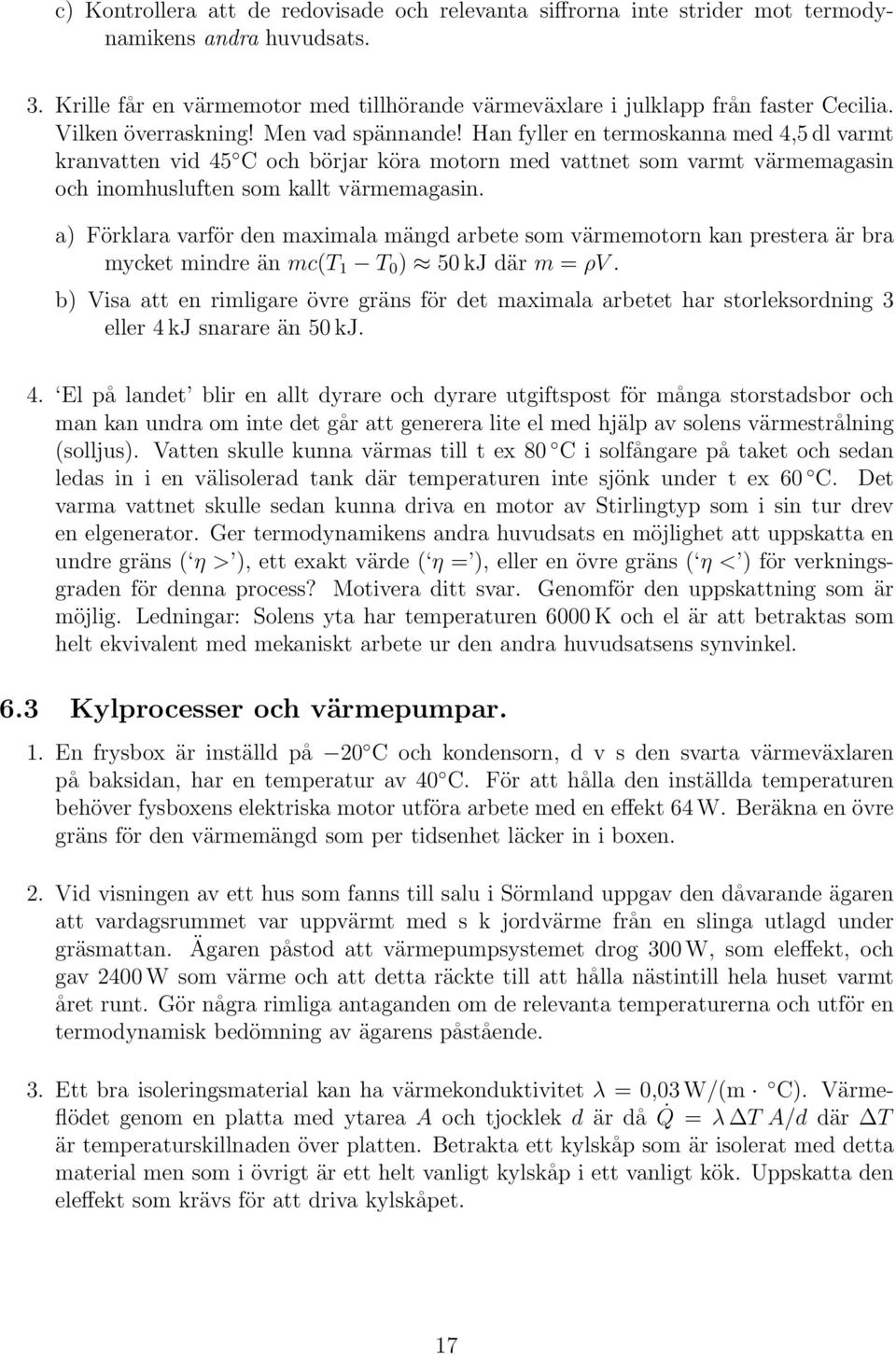 Han fyller en termoskanna med 4,5 dl varmt kranvatten vid 45 C och börjar köra motorn med vattnet som varmt värmemagasin och inomhusluften som kallt värmemagasin.