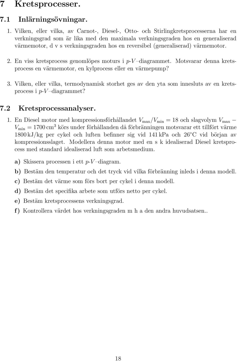 hos en reversibel (generaliserad) värmemotor. 2. En viss kretsprocess genomlöpes moturs i p-v diagrammet. Motsvarar denna kretsprocess en värmemotor, en kylprocess eller en värmepump? 3.