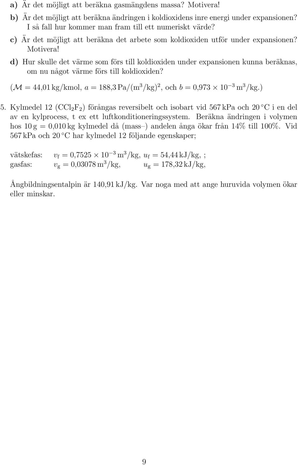 d) Hur skulle det värme som förs till koldioxiden under expansionen kunna beräknas, om nu något värme förs till koldioxiden? (M = 44,01 kg/kmol, a = 188,3 Pa/(m 3 /kg) 2, och b = 0,973 10 3 m 3 /kg.