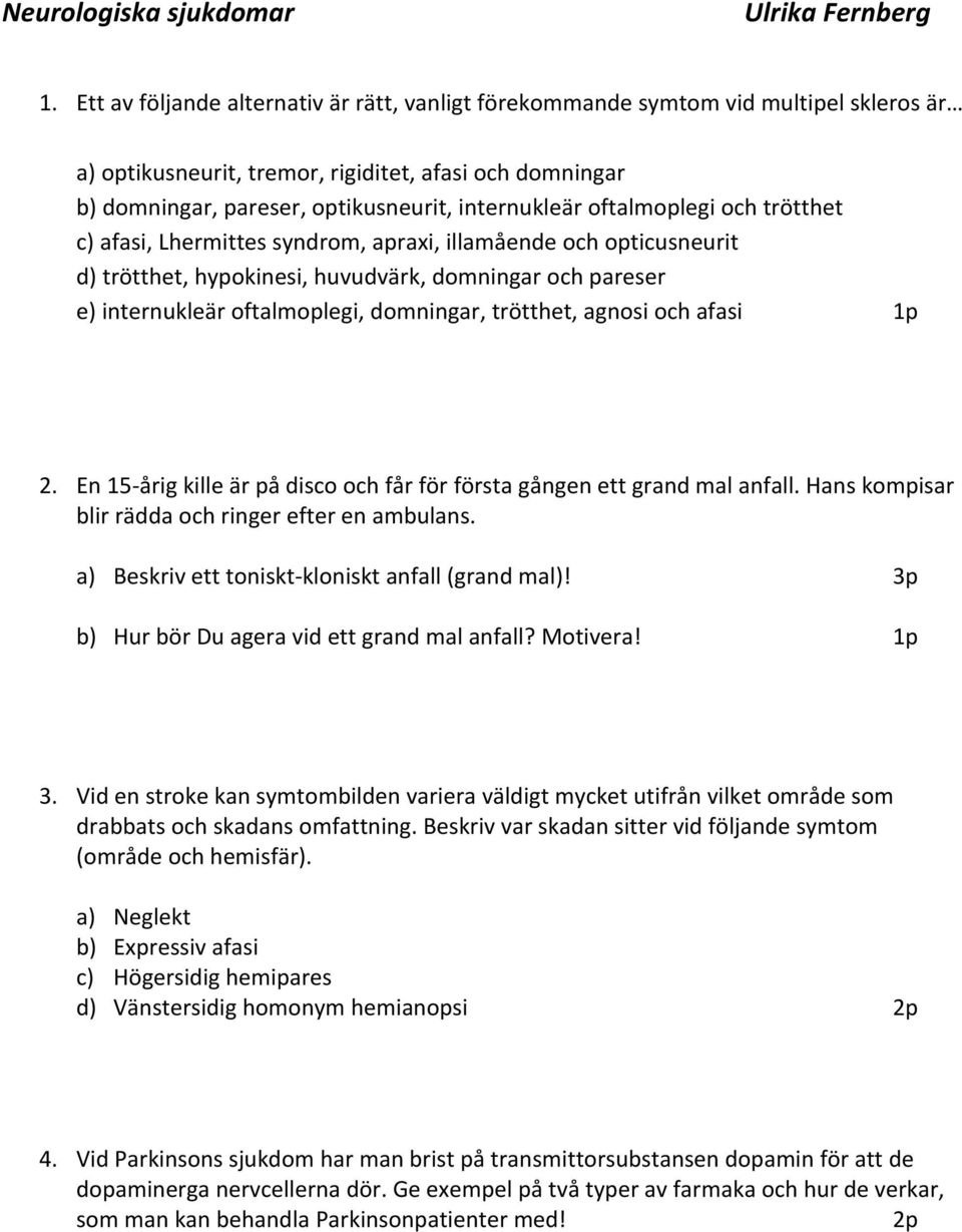 oftalmoplegi och trötthet c) afasi, Lhermittes syndrom, apraxi, illamående och opticusneurit d) trötthet, hypokinesi, huvudvärk, domningar och pareser e) internukleär oftalmoplegi, domningar,